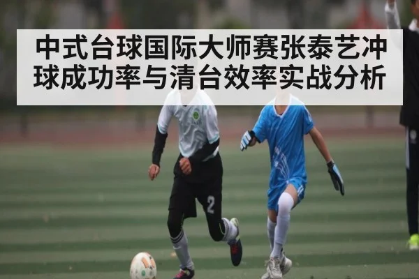 中式台球国际大师赛张泰艺冲球成功率与清台效率实战分析